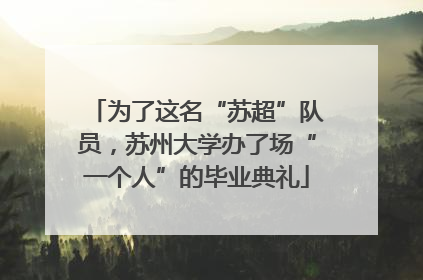 为了这名“苏超”队员，苏州大学办了场“一个人”的毕业典礼