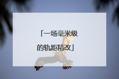 一场毫米级的轨距精改