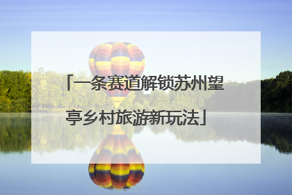 一条赛道解锁苏州望亭乡村旅游新玩法