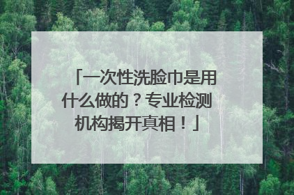 一次性洗脸巾是用什么做的？专业检测机构揭开真相！