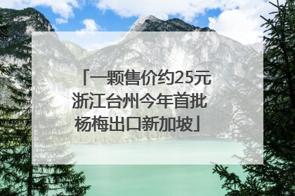 一颗售价约25元 浙江台州今年首批杨梅出口新加坡