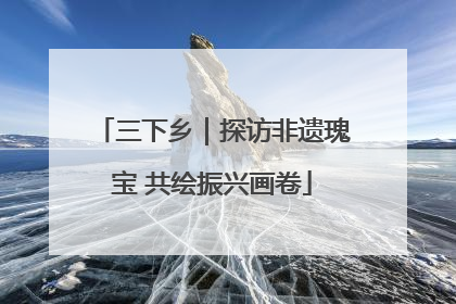 三下乡｜探访非遗瑰宝 共绘振兴画卷