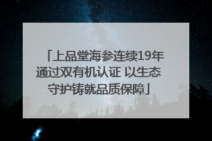 上品堂海参连续19年通过双有机认证 以生态守护铸就品质保障