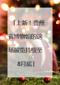 上新！贵州省博物馆的这场展览持续至8月底