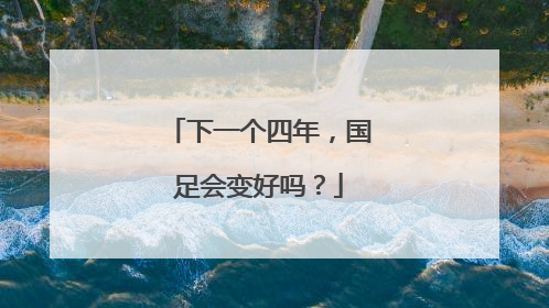下一个四年，国足会变好吗？