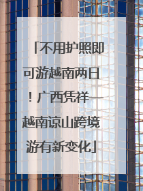 不用护照即可游越南两日！广西凭祥—越南谅山跨境游有新变化