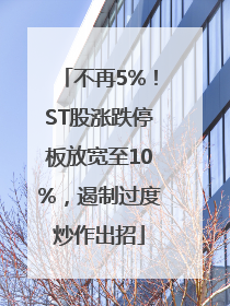 不再5%！ST股涨跌停板放宽至10%，遏制过度炒作出招
