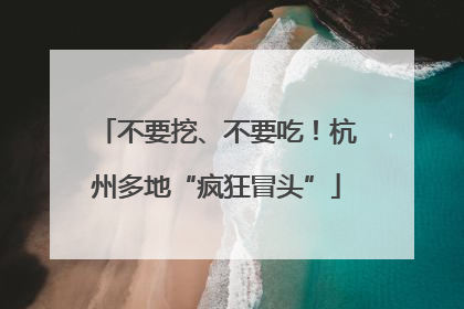 不要挖、不要吃！杭州多地“疯狂冒头”