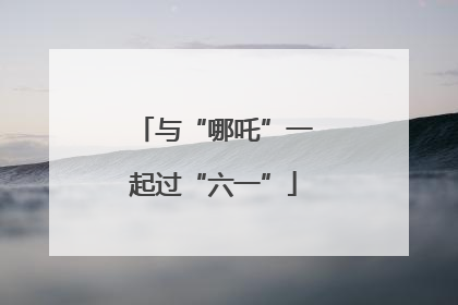 与“哪吒”一起过“六一”