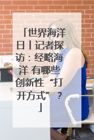世界海洋日丨记者探访：经略海洋 有哪些创新性“打开方式”？