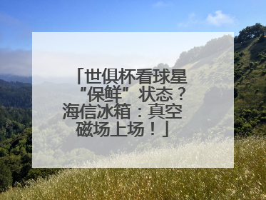 世俱杯看球星“保鲜”状态？海信冰箱：真空磁场上场！