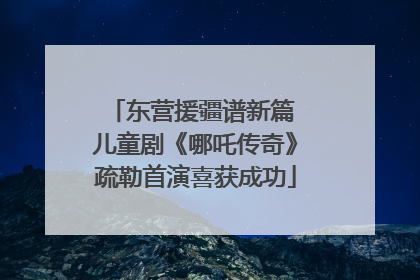 东营援疆谱新篇 儿童剧《哪吒传奇》疏勒首演喜获成功