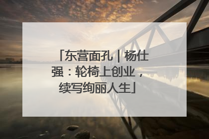 东营面孔｜杨仕强：轮椅上创业，续写绚丽人生