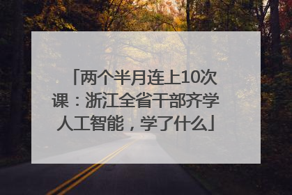 两个半月连上10次课：浙江全省干部齐学人工智能，学了什么