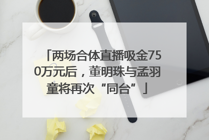 两场合体直播吸金750万元后，董明珠与孟羽童将再次“同台”