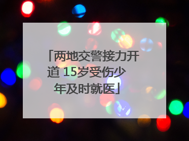 两地交警接力开道 15岁受伤少年及时就医
