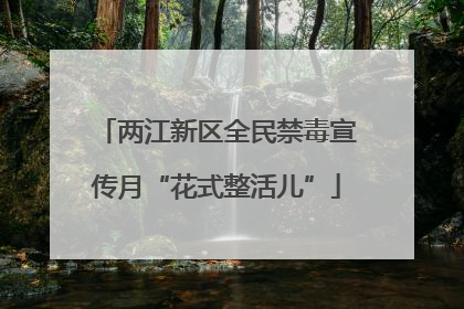 两江新区全民禁毒宣传月“花式整活儿”