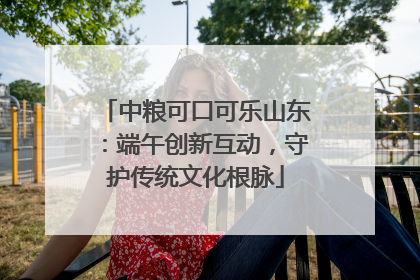 中粮可口可乐山东：端午创新互动，守护传统文化根脉