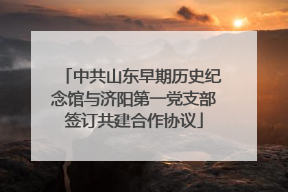 中共山东早期历史纪念馆与济阳第一党支部签订共建合作协议