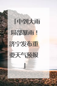中到大雨局部暴雨！济宁发布重要天气预报