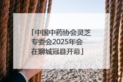 中国中药协会灵芝专委会2025年会在聊城冠县开幕