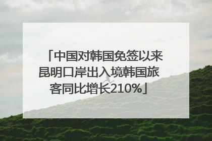 中国对韩国免签以来昆明口岸出入境韩国旅客同比增长210%