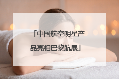 中国航空明星产品亮相巴黎航展