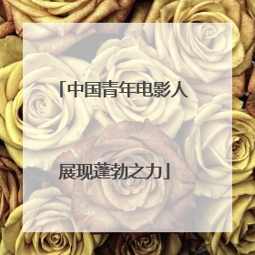 中国青年电影人展现蓬勃之力