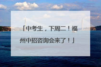 中考生，下周二！福州中招咨询会来了！