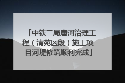中铁二局唐河治理工程（清苑区段）施工项目河堤修筑顺利完成