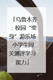 乌鲁木齐：校园“变身”游乐场 小学生闯关测评学习能力