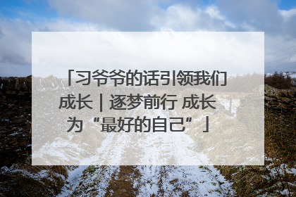 习爷爷的话引领我们成长｜逐梦前行 成长为“最好的自己”