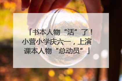 书本人物“活”了！小营小学庆六一，上演课本人物“总动员”