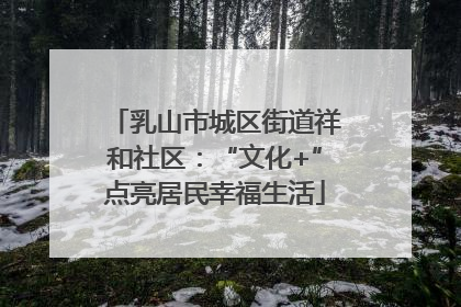 乳山市城区街道祥和社区：“文化+”点亮居民幸福生活