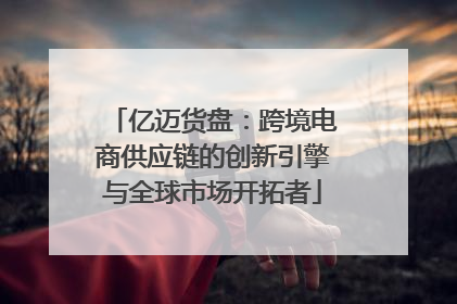 亿迈货盘：跨境电商供应链的创新引擎与全球市场开拓者