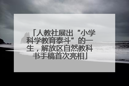 人教社展出“小学科学教育泰斗”的一生，解放区自然教科书手稿首次亮相