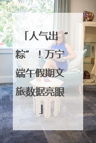 人气出“粽”！万宁端午假期文旅数据亮眼
