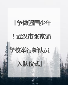争做强国少年！武汉市张家铺学校举行新队员入队仪式