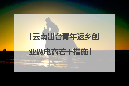 云南出台青年返乡创业做电商若干措施