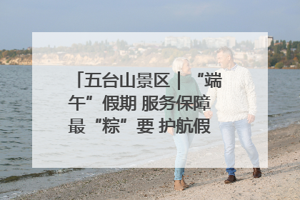五台山景区｜“端午”假期 服务保障最“粽”要 护航假期“不打烊”