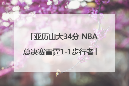 亚历山大34分 NBA总决赛雷霆1-1步行者