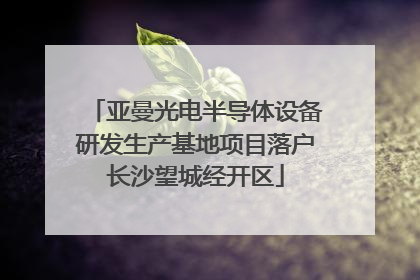 亚曼光电半导体设备研发生产基地项目落户长沙望城经开区
