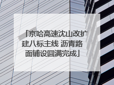 京哈高速沈山改扩建八标主线 沥青路面铺设圆满完成