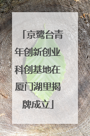京鹭台青年创新创业科创基地在厦门湖里揭牌成立