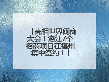 亮相世界闽商大会！洛江7个招商项目在福州集中签约！