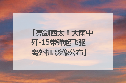 亮剑西太！大雨中歼-15带弹起飞驱离外机 影像公布