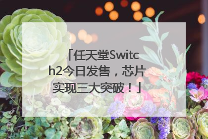 任天堂Switch2今日发售，芯片实现三大突破！