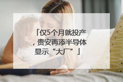 仅5个月就投产，贵安再添半导体显示“大厂”
