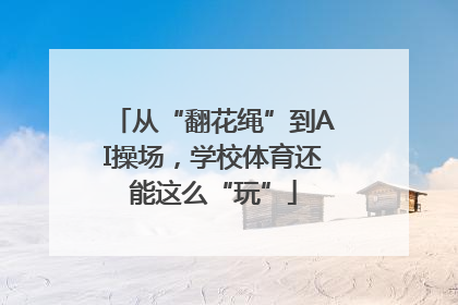 从“翻花绳”到AI操场，学校体育还能这么“玩”