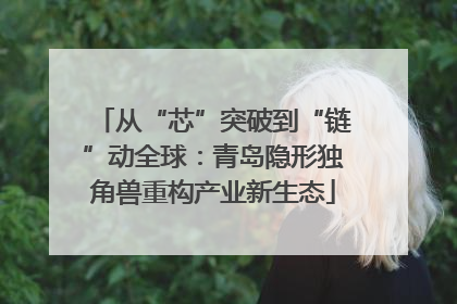 从“芯”突破到“链”动全球：青岛隐形独角兽重构产业新生态